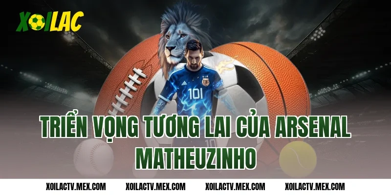 Triển vọng tương lai của Arsenal Matheuzinho